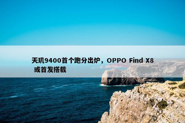 天玑9400首个跑分出炉，OPPO Find X8 或首发搭载