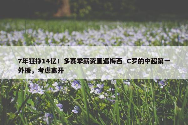 7年狂挣14亿！多赛季薪资直逼梅西_C罗的中超第一外援，考虑离开