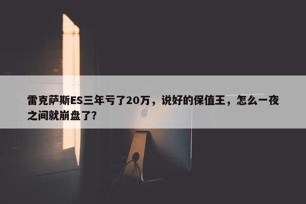 雷克萨斯ES三年亏了20万，说好的保值王，怎么一夜之间就崩盘了？