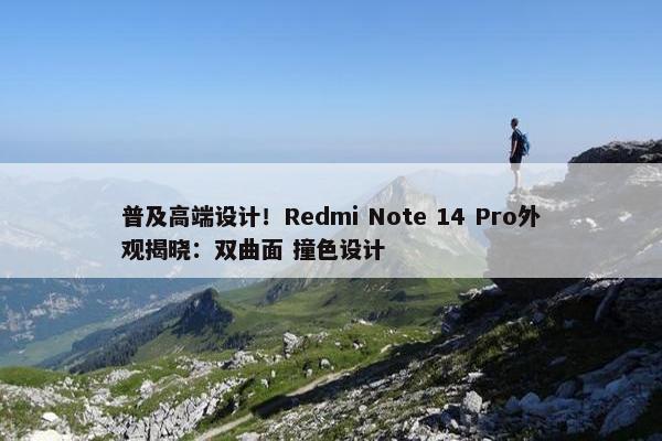 普及高端设计！Redmi Note 14 Pro外观揭晓：双曲面 撞色设计