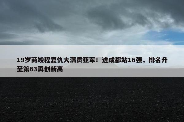 19岁商竣程复仇大满贯亚军！进成都站16强，排名升至第63再创新高