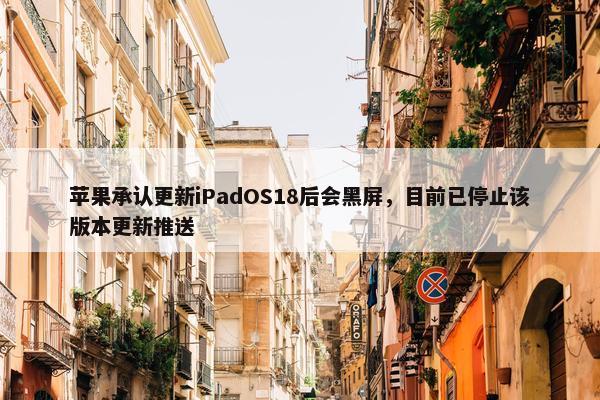 苹果承认更新iPadOS18后会黑屏，目前已停止该版本更新推送