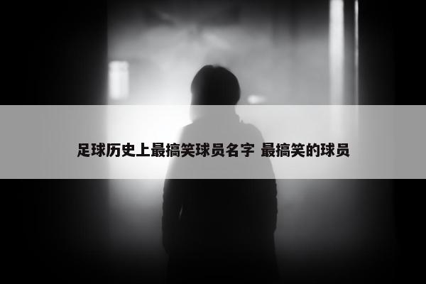 足球历史上最搞笑球员名字 最搞笑的球员