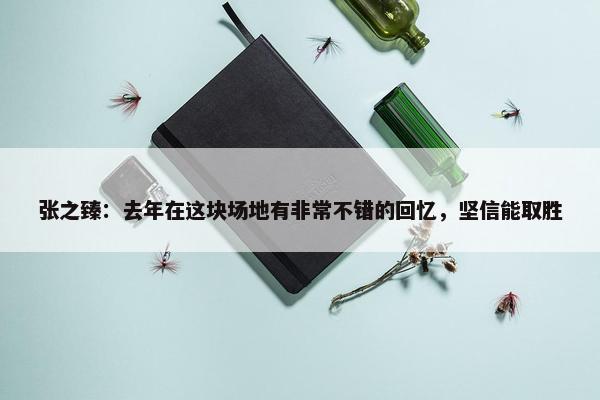 张之臻：去年在这块场地有非常不错的回忆，坚信能取胜