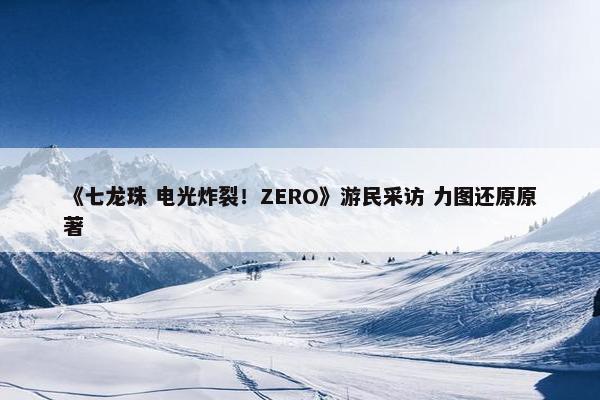 《七龙珠 电光炸裂！ZERO》游民采访 力图还原原著