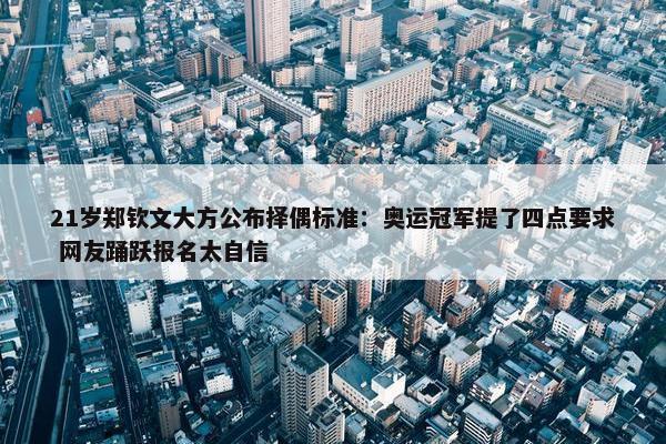 21岁郑钦文大方公布择偶标准：奥运冠军提了四点要求 网友踊跃报名太自信