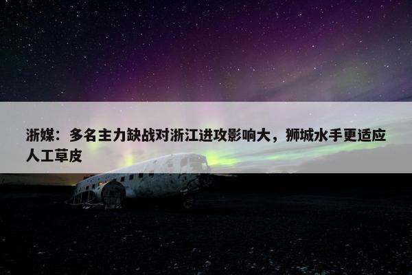 浙媒：多名主力缺战对浙江进攻影响大，狮城水手更适应人工草皮