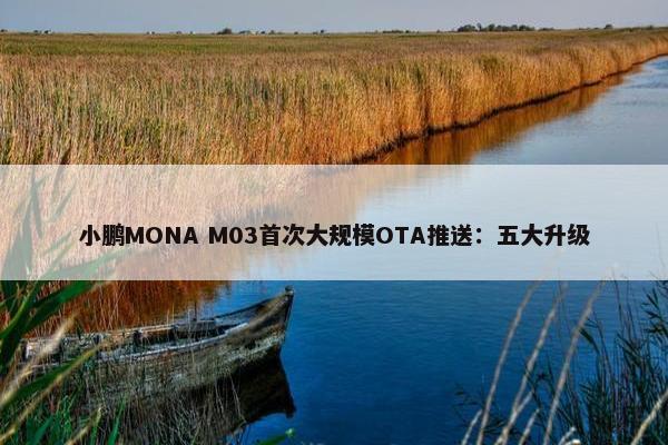 小鹏MONA M03首次大规模OTA推送：五大升级