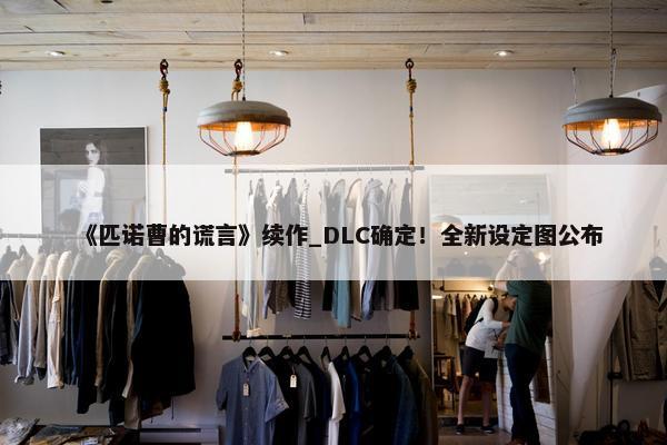 《匹诺曹的谎言》续作_DLC确定！全新设定图公布