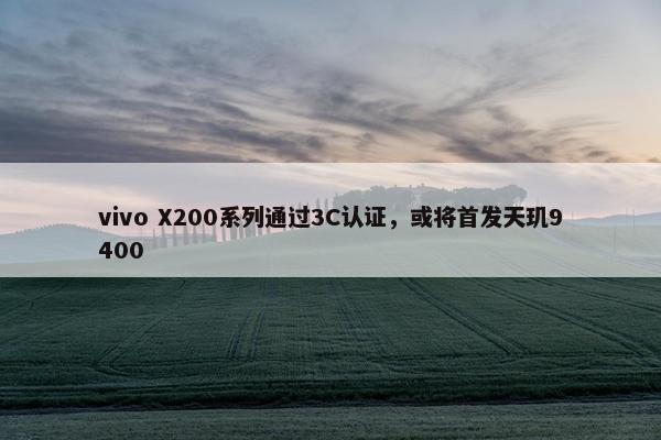 vivo X200系列通过3C认证，或将首发天玑9400