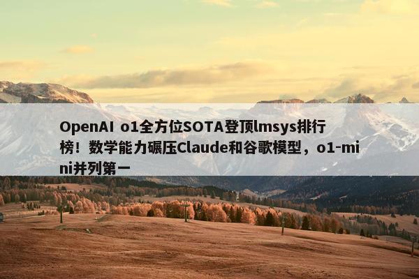 OpenAI o1全方位SOTA登顶lmsys排行榜！数学能力碾压Claude和谷歌模型，o1-mini并列第一