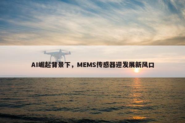 AI崛起背景下，MEMS传感器迎发展新风口