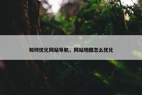 如何优化网站导航，网站地图怎么优化