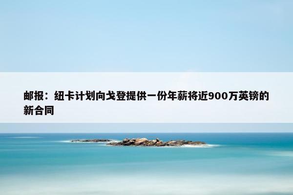 邮报：纽卡计划向戈登提供一份年薪将近900万英镑的新合同