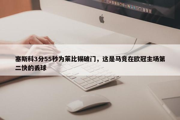 塞斯科3分55秒为莱比锡破门，这是马竞在欧冠主场第二快的丢球