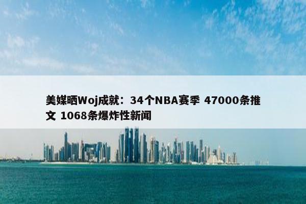 美媒晒Woj成就：34个NBA赛季 47000条推文 1068条爆炸性新闻