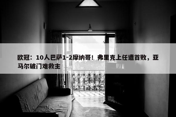 欧冠：10人巴萨1-2摩纳哥！弗里克上任遭首败，亚马尔破门难救主