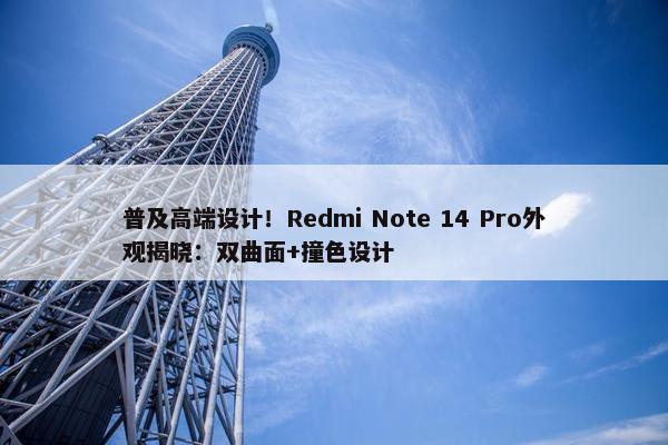 普及高端设计！Redmi Note 14 Pro外观揭晓：双曲面+撞色设计