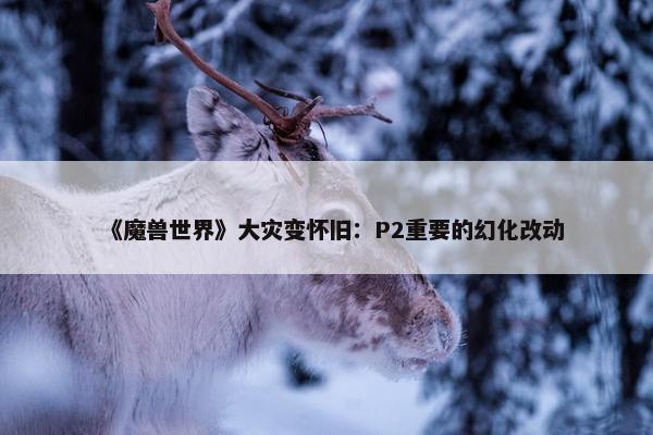 《魔兽世界》大灾变怀旧：P2重要的幻化改动