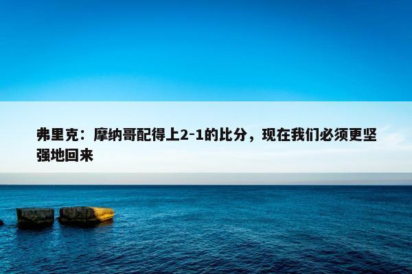 弗里克：摩纳哥配得上2-1的比分，现在我们必须更坚强地回来