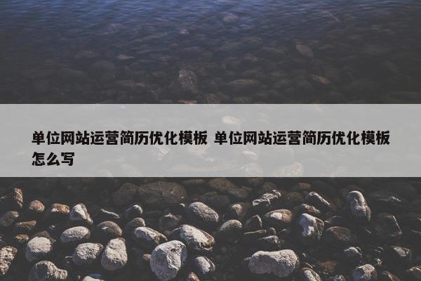 单位网站运营简历优化模板 单位网站运营简历优化模板怎么写