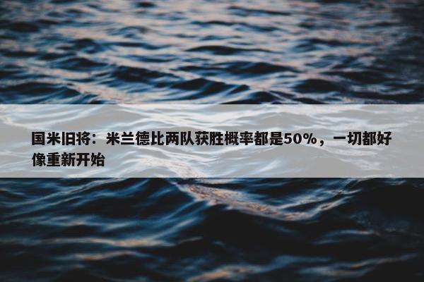 国米旧将：米兰德比两队获胜概率都是50%，一切都好像重新开始