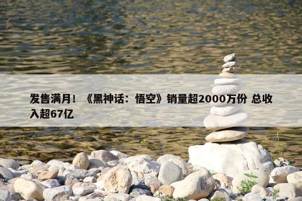 发售满月！《黑神话：悟空》销量超2000万份 总收入超67亿