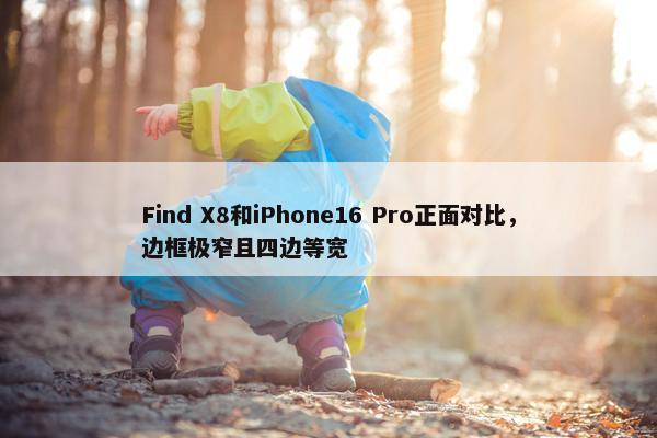 Find X8和iPhone16 Pro正面对比，边框极窄且四边等宽