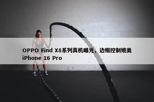 OPPO Find X8系列真机曝光，边框控制媲美iPhone 16 Pro