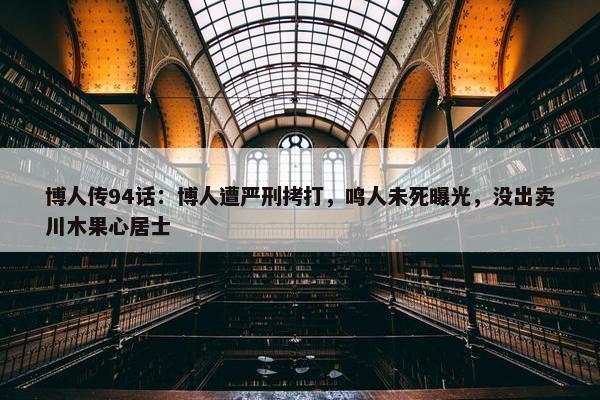 博人传94话：博人遭严刑拷打，鸣人未死曝光，没出卖川木果心居士