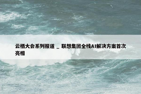 云栖大会系列报道 _ 联想集团全栈AI解决方案首次亮相