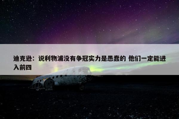 迪克逊：说利物浦没有争冠实力是愚蠢的 他们一定能进入前四