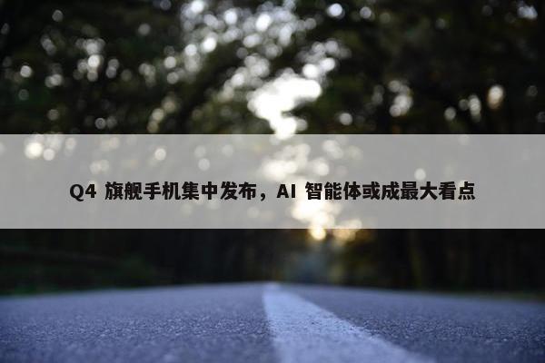 Q4 旗舰手机集中发布，AI 智能体或成最大看点