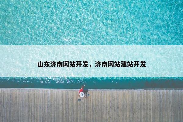 山东济南网站开发，济南网站建站开发