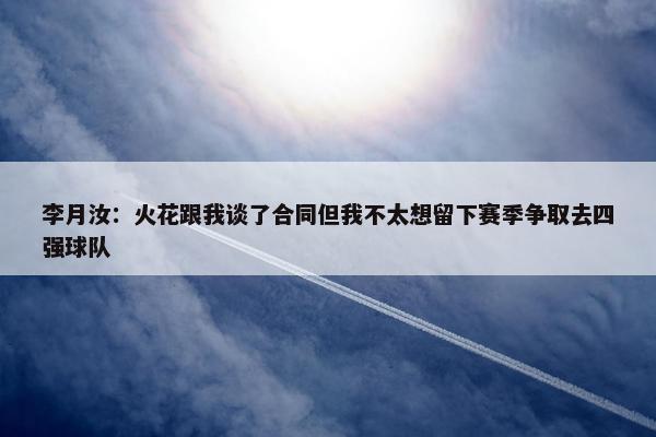 李月汝：火花跟我谈了合同但我不太想留下赛季争取去四强球队