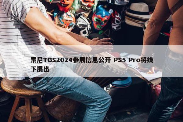 索尼TGS2024参展信息公开 PS5 Pro将线下展出