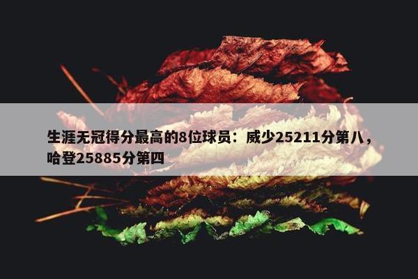 生涯无冠得分最高的8位球员：威少25211分第八，哈登25885分第四