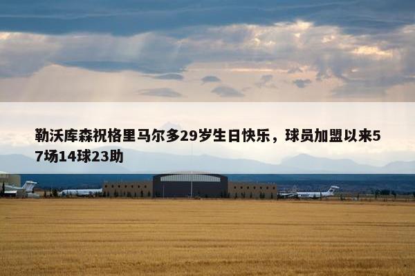 勒沃库森祝格里马尔多29岁生日快乐，球员加盟以来57场14球23助