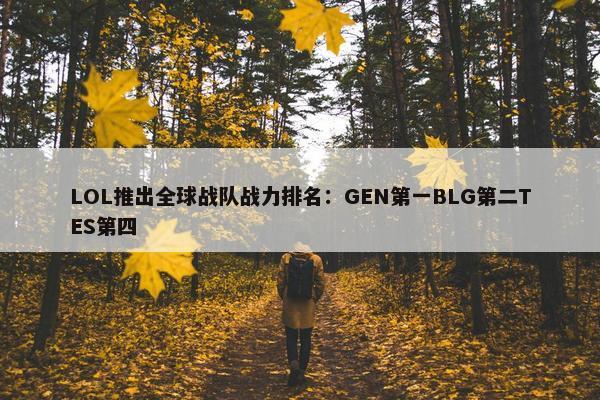 LOL推出全球战队战力排名：GEN第一BLG第二TES第四