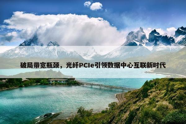 破局带宽瓶颈，光纤PCIe引领数据中心互联新时代