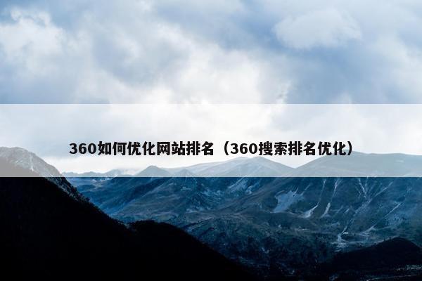 360如何优化网站排名（360搜索排名优化）