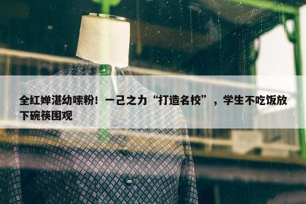 全红婵湛幼嗦粉！一己之力“打造名校”，学生不吃饭放下碗筷围观