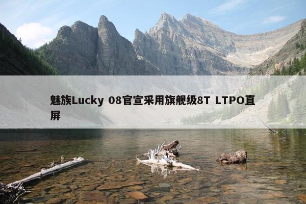 魅族Lucky 08官宣采用旗舰级8T LTPO直屏