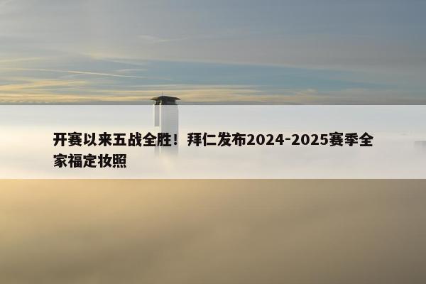 开赛以来五战全胜！拜仁发布2024-2025赛季全家福定妆照