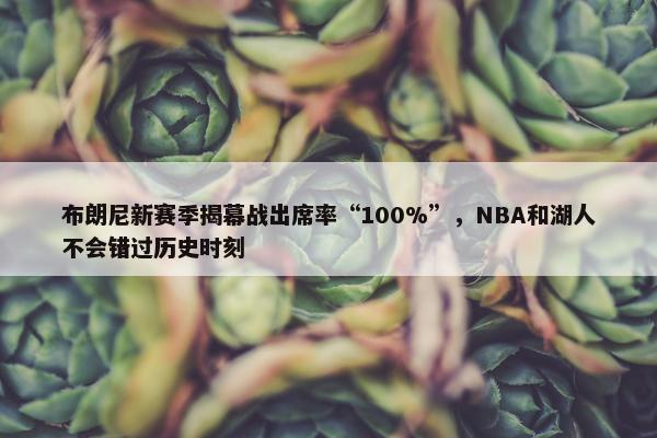 布朗尼新赛季揭幕战出席率“100%”，NBA和湖人不会错过历史时刻