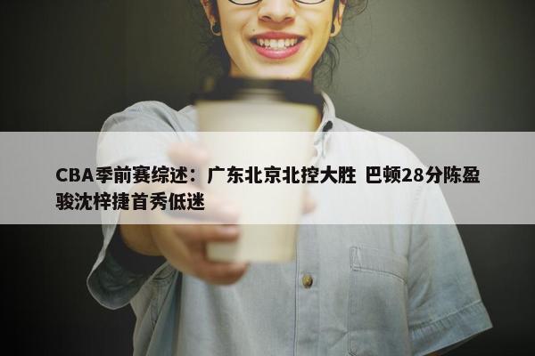 CBA季前赛综述：广东北京北控大胜 巴顿28分陈盈骏沈梓捷首秀低迷