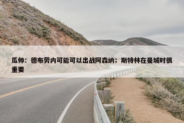 瓜帅：德布劳内可能可以出战阿森纳；斯特林在曼城时很重要