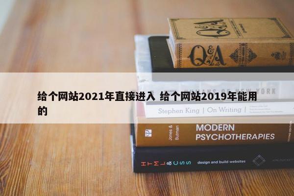 给个网站2021年直接进入 给个网站2019年能用的