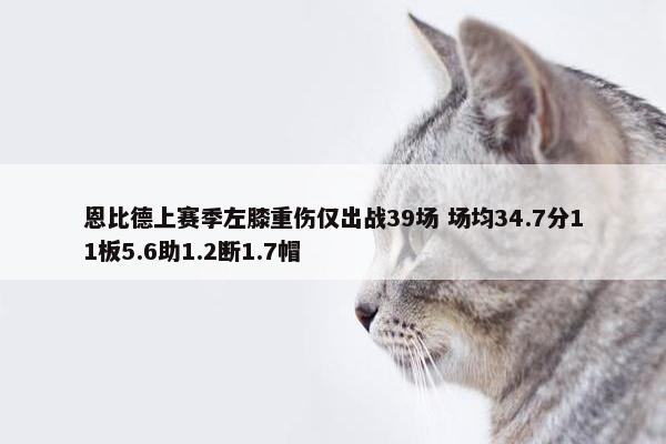 恩比德上赛季左膝重伤仅出战39场 场均34.7分11板5.6助1.2断1.7帽