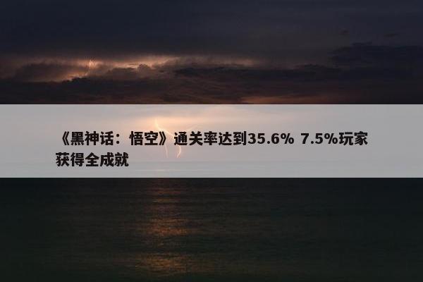 《黑神话：悟空》通关率达到35.6% 7.5%玩家获得全成就